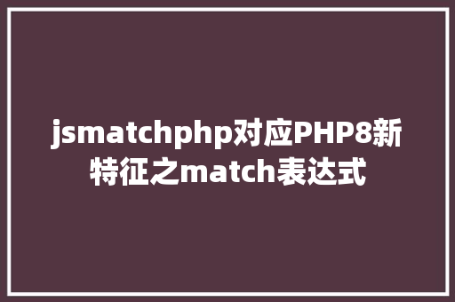 jsmatchphp对应PHP8新特征之match表达式