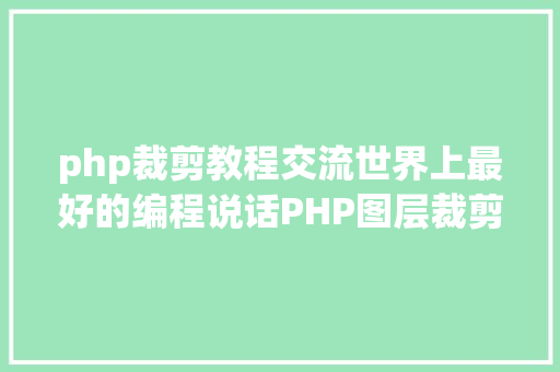 php裁剪教程交流世界上最好的编程说话PHP图层裁剪办事搭建详解