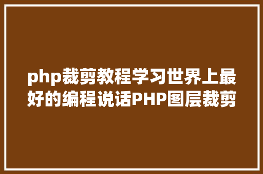 php裁剪教程学习世界上最好的编程说话PHP图层裁剪办事搭建详解 Java