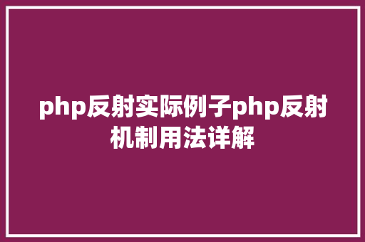 php反射实际例子php反射机制用法详解 Docker