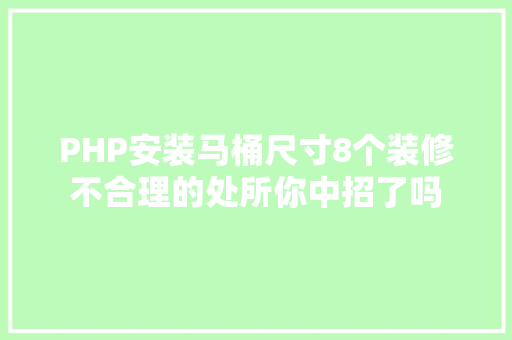 PHP安装马桶尺寸8个装修不合理的处所你中招了吗