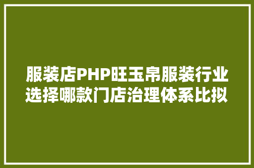 服装店PHP旺玉帛服装行业选择哪款门店治理体系比拟好 GraphQL