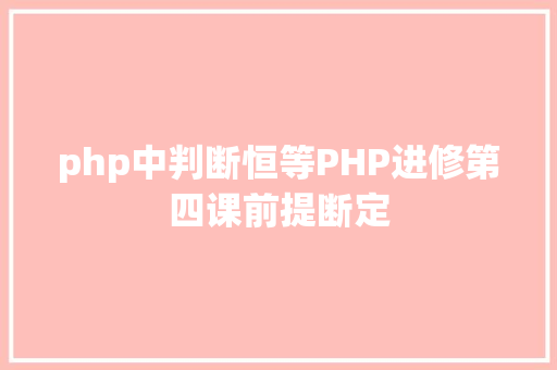 php中判断恒等PHP进修第四课前提断定 Vue.js