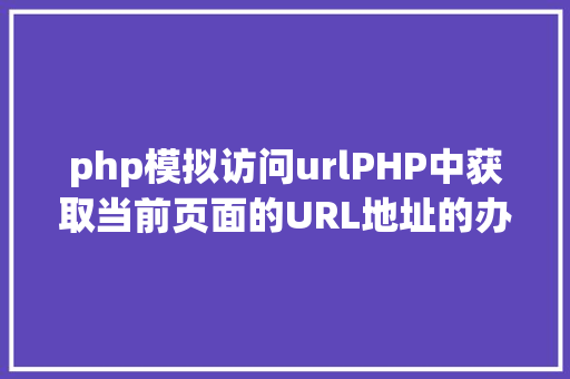 php模拟访问urlPHP中获取当前页面的URL地址的办法 Python