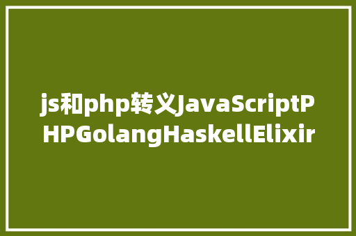 js和php转义JavaScriptPHPGolangHaskellElixir哪个才是最佳编程说话 SQL