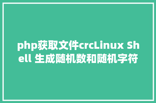 php获取文件crcLinux Shell 生成随机数和随机字符串