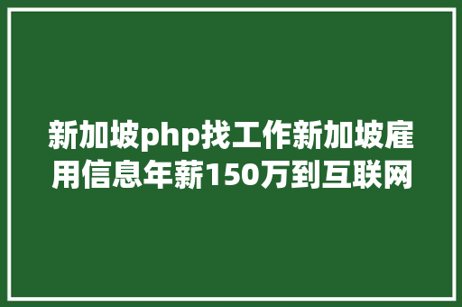 新加坡php找工作新加坡雇用信息年薪150万到互联网公司各类职位 PHP