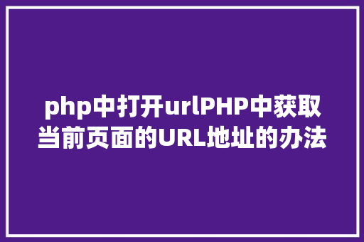 php中打开urlPHP中获取当前页面的URL地址的办法 JavaScript