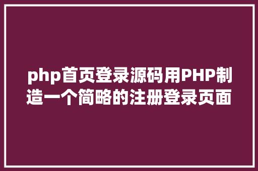 php首页登录源码用PHP制造一个简略的注册登录页面 Angular