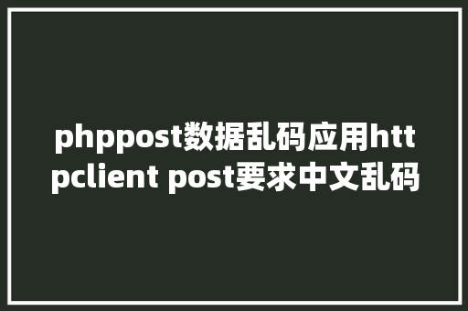 phppost数据乱码应用httpclient post要求中文乱码解决方法 GraphQL