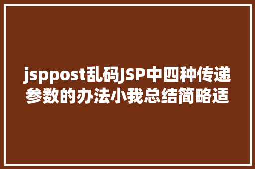 jsppost乱码JSP中四种传递参数的办法小我总结简略适用