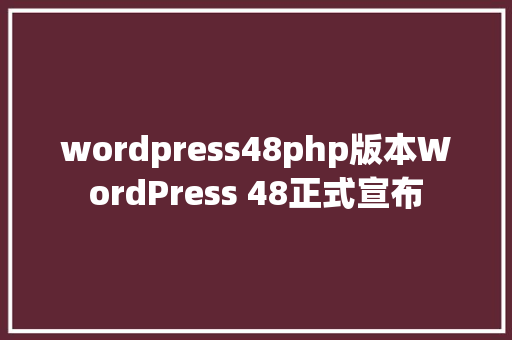 wordpress48php版本WordPress 48正式宣布 SQL