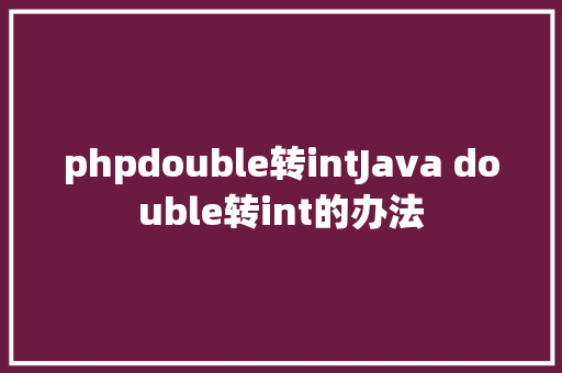 phpdouble转intJava double转int的办法