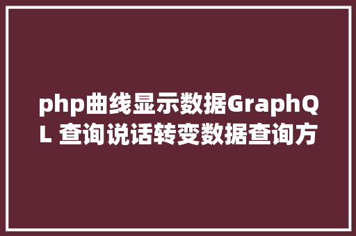 php曲线显示数据GraphQL 查询说话转变数据查询方法的革命性对象