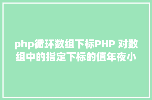 php循环数组下标PHP 对数组中的指定下标的值年夜小进行排序jsonencode应用留意 React