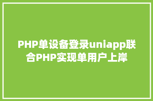 PHP单设备登录uniapp联合PHP实现单用户上岸