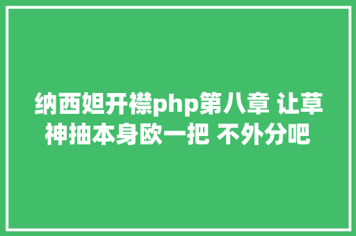 纳西妲开襟php第八章 让草神抽本身欧一把 不外分吧 纳西妲