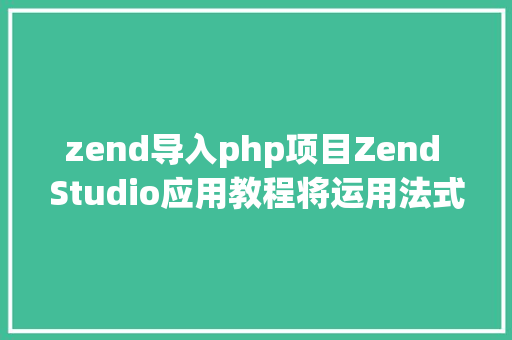 zend导入php项目Zend Studio应用教程将运用法式安排到Zend Server