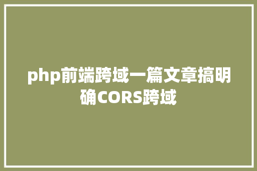 php前端跨域一篇文章搞明确CORS跨域 Python