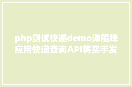 php测试快递demo洋船埠应用快递查询API将买手发空包率降至0的机密