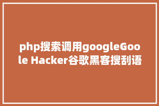 php搜索调用googleGoole Hacker谷歌黑客搜刮语法