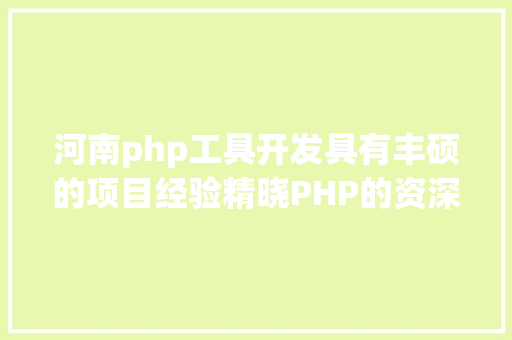 河南php工具开发具有丰硕的项目经验精晓PHP的资深法式员寻IT互联网相干机遇