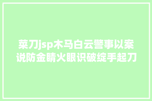 菜刀jsp木马白云警事以案说防金睛火眼识破绽手起刀落斩木马 Bootstrap