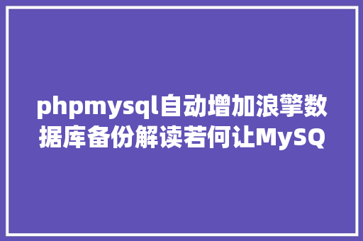 phpmysql自动增加浪擎数据库备份解读若何让MySQL数据库同步主动备份 Docker