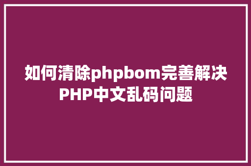 如何清除phpbom完善解决PHP中文乱码问题 jQuery