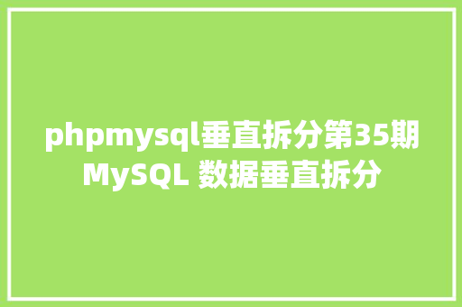 phpmysql垂直拆分第35期MySQL 数据垂直拆分