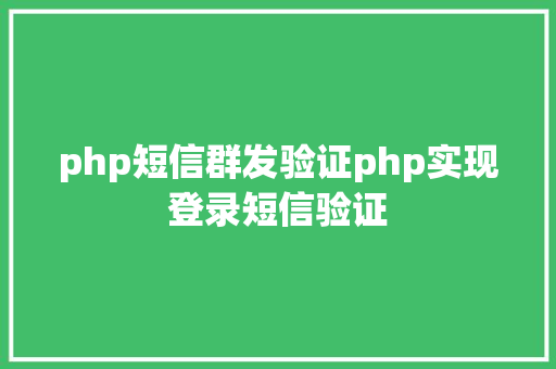 php短信群发验证php实现登录短信验证 RESTful API