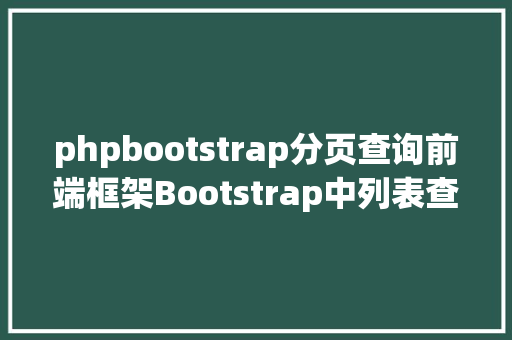 phpbootstrap分页查询前端框架Bootstrap中列表查询分页前提不丧失