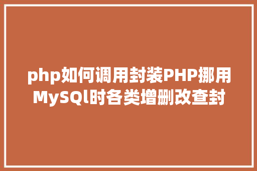 php如何调用封装PHP挪用MySQl时各类增删改查封装函数离别繁琐 NoSQL