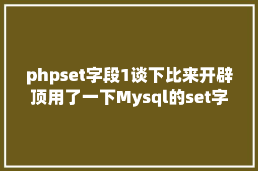 phpset字段1谈下比来开辟顶用了一下Mysql的set字段类型