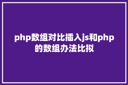 php数组对比插入js和php的数组办法比拟 Java