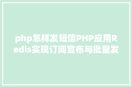 php怎样发短信PHP应用Redis实现订阅宣布与批量发送短信 Node.js