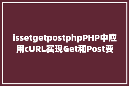 issetgetpostphpPHP中应用cURL实现Get和Post要求的办法最全 NoSQL