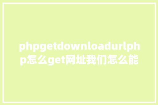 phpgetdownloadurlphp怎么get网址我们怎么能力知道当前办事器绑定的网址是什么 JavaScript