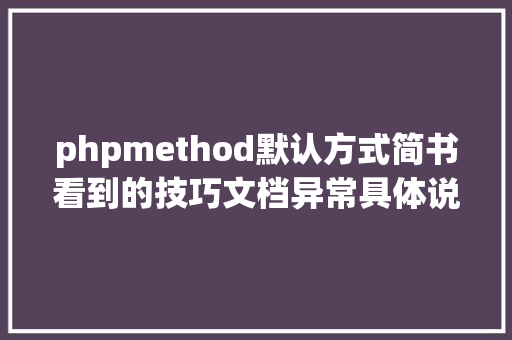 phpmethod默认方式简书看到的技巧文档异常具体说明了axios技巧值得珍藏