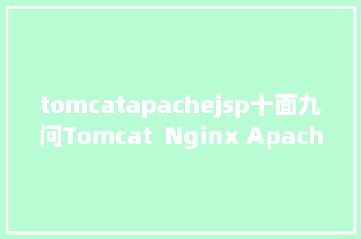 tomcatapachejsp十面九问Tomcat  Nginx Apache的差别各自的长处是什么 Vue.js