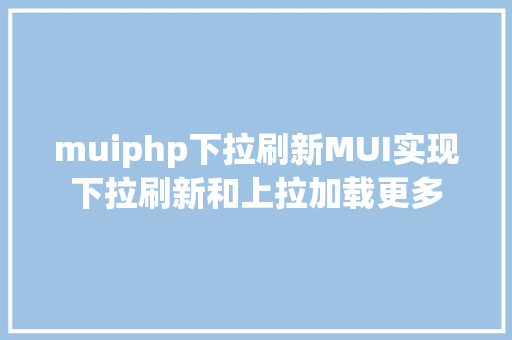 muiphp下拉刷新MUI实现下拉刷新和上拉加载更多 Ruby