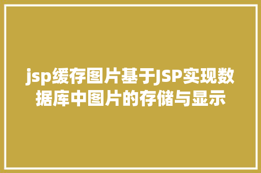 jsp缓存图片基于JSP实现数据库中图片的存储与显示 Docker