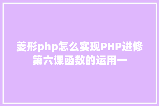 菱形php怎么实现PHP进修第六课函数的运用一