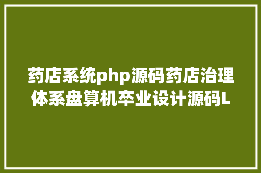 药店系统php源码药店治理体系盘算机卒业设计源码LW文档