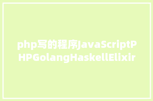 php写的程序JavaScriptPHPGolangHaskellElixir哪个才是最佳编程说话 React