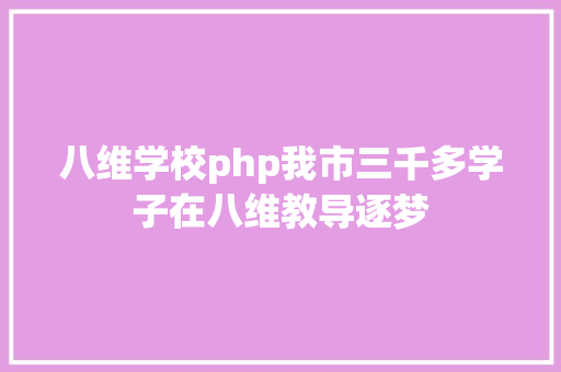 八维学校php我市三千多学子在八维教导逐梦