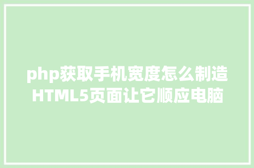 php获取手机宽度怎么制造HTML5页面让它顺应电脑和手机的尺寸