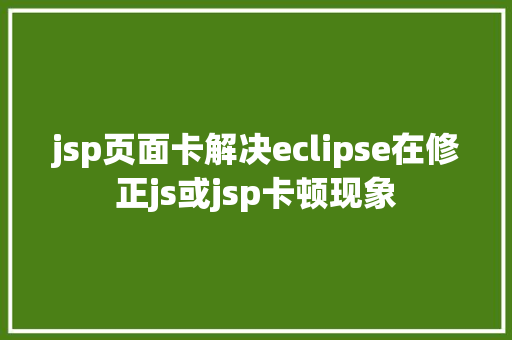 jsp页面卡解决eclipse在修正js或jsp卡顿现象