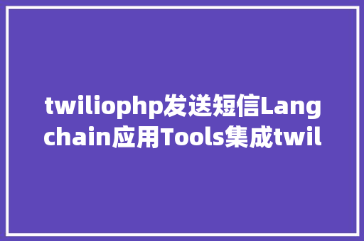 twiliophp发送短信Langchain应用Tools集成twilio发送短信 Angular