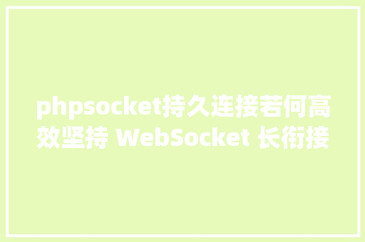 phpsocket持久连接若何高效坚持 WebSocket 长衔接具体操作指南 GraphQL